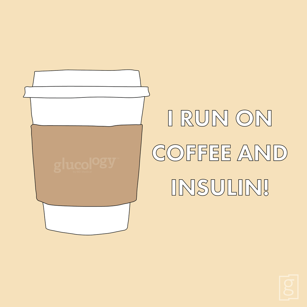 I run on coffee and insulin